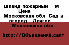 шланд пожарный 200м › Цена ­ 2 000 - Московская обл. Сад и огород » Другое   . Московская обл.